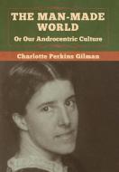 The Man-Made World, Or Our Androcentric Culture di Charlotte Perkins Gilman edito da Bibliotech Press