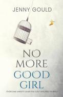 No More Good Girl: Overcome Anxiety, Dump The Guilt And Free Yourself di Jenny Gould edito da Olympia Publishers