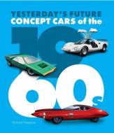 Concept Cars of the 1960s: Yesterday's Future di Richard Heseltine edito da PORTER PR