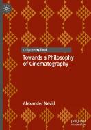 Towards a Philosophy of Cinematography di Alexander Nevill edito da Springer International Publishing