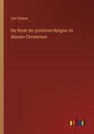 Die Reste der primitiven Religion im ältesten Christentum di Carl Clemen edito da Outlook Verlag