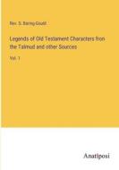 Legends of Old Testament Characters fron the Talmud and other Sources di Rev. S. Baring-Gould edito da Anatiposi Verlag