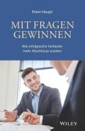 Mit Fragen gewinnen: Wie erfolgreiche Verkäufer mehr Abschlüsse erzielen di Peter Haupt edito da Wiley VCH Verlag GmbH