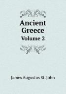 Ancient Greece Volume 2 di James Augustus St John edito da Book On Demand Ltd.
