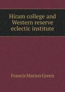 Hiram College And Western Reserve Eclectic Institute di Francis Marion Green edito da Book On Demand Ltd.