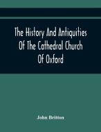 The History And Antiquities Of The Cathedral Church Of Oxford di John Britton edito da Alpha Editions