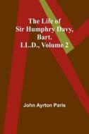 The Life of Sir Humphry Davy, Bart. LL.D., Volume 2 di John Ayrton Paris edito da Alpha Editions