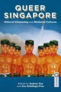 Queer Singapore: Illiberal Citizenship and Mediated Cultures di Audrey Yue edito da HONG KONG UNIV PR