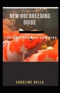 New Koi Breeding Guide For Beginners And Dummies di BELLA CAROLINE BELLA edito da Independently Published