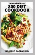 THE COMPLETE FAST 800 DIET COOKBOOK di PATTON MD HOWARD PATTON MD edito da Independently Published