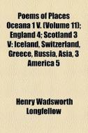 Poems Of Places Oceana 1 V. (volume 11); England 4 Scotland 3 V Iceland, Switzerland, Greece, Russia, Asia, 3 America 5 di Henry Wadsworth Longfellow edito da General Books Llc