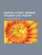 Martin Luther. German Student Life. Poetry di William Bruce Robertson edito da General Books Llc