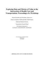 Exploring Data and Metrics of Value at the Intersection of Health Care and Transportation: Proceedings of a Workshop di National Academies Of Sciences Engineeri, Transportation Research Board, Health And Medicine Division edito da NATL ACADEMY PR