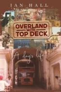 Overland with Top Deck: A dog's life di Ian Kenneth Hall edito da LIGHTNING SOURCE INC