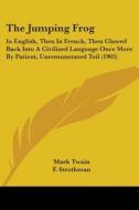 The Jumping Frog: In English, Then in French, Then Clawed Back Into a Civilized Language Once More by Patient, Unremunerated Toil (1903) di Mark Twain edito da Kessinger Publishing