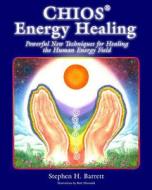 Chios Energy Healing: Powerful New Techniques for Healing the Human Energy Field di Stephen H. Barrett edito da New Time Press