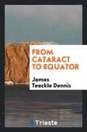 From Cataract to Equator di James Teackle Dennis edito da LIGHTNING SOURCE INC