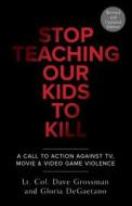 Stop Teaching Our Kids To Kill, Revised And Updated Edition di Dave Grossman, Gloria DeGaetano edito da Random House USA Inc
