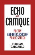 Echo and Critique: Poetry and the Clichés of Public Speech di Florian Gargaillo edito da LOUISIANA ST UNIV PR