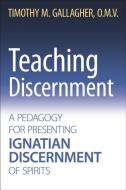 Teaching Discernment: A Pedagogy for Presenting Ignatian Discernment of Spirits di Timothy M. Omv Gallagher edito da CROSSROAD PUB