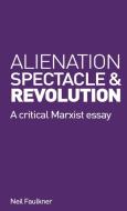 Alienation, Spectacle, And Revolution di Neil Faulkner edito da Resistance Books