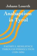 Anabaptism in Tyrol di Johann Loserth edito da Gelassenheit Publications