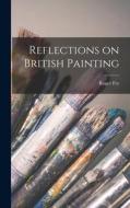 Reflections on British Painting di Roger Fry edito da LIGHTNING SOURCE INC