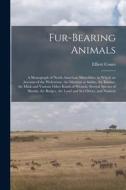 Fur-bearing Animals: A Monograph of North American Mustelidae, in Which an Account of the Wolverene, the Martens or Sables, the Ermine, the di Elliott Coues edito da LEGARE STREET PR