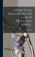 A Practical Treatise on the law of Municipal Bonds.. di William N. B. Coler edito da LEGARE STREET PR