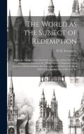 The World as the Subject of Redemption: Being an Attempt to set Forth the Functions of the Church as Designed to Embrace the Whole Race of Mankind. Ei di W. H. Fremantle edito da LEGARE STREET PR