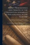 Secret Proceedings and Debates of the Convention Assembled at Philadelphia, in the Year 1787: For the Purpose of Forming the United States of America edito da LEGARE STREET PR
