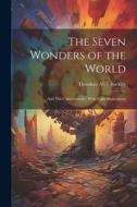 The Seven Wonders of the World: And Their Associations; With Eight Illustrations di Theodore Alois Buckley edito da LEGARE STREET PR