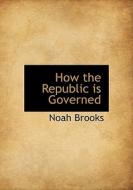 How The Republic Is Governed di Professor Noah Brooks edito da Bibliolife