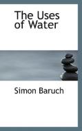 The Uses Of Water di Simon Baruch edito da Bibliolife
