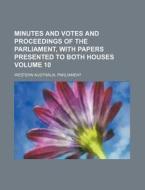 Minutes and Votes and Proceedings of the Parliament, with Papers Presented to Both Houses Volume 10 di Western Australia Parliament edito da Rarebooksclub.com
