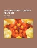 The Assistant to Family Religion; In Six Parts di William Cogsewell edito da Rarebooksclub.com