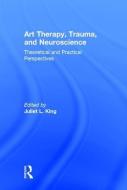 Art Therapy, Trauma, and Neuroscience di Juliet L. King edito da Taylor & Francis Ltd