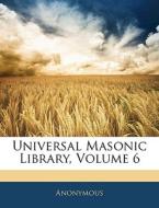Universal Masonic Library, Volume 6 di . Anonymous edito da Bibliolife, Llc