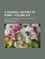 A General History Of Rome (volume 476); From The Foundation Of The City To The Fall Of Augustulus, B. C. 753-a di Charles Merivale edito da General Books Llc