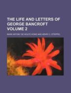 The Life And Letters Of George Bancroft di Mark A. De Wolfe Howe edito da Rarebooksclub.com