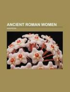 Ancient Roman women di Source Wikipedia edito da Books LLC, Reference Series