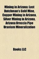 Mining in Arizona di Source Wikipedia edito da Books LLC, Reference Series
