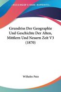 Grundriss Der Geographie Und Geschichte Der Alten, Mittlern Und Neuern Zeit V3 (1870) di Wilhelm Putz edito da Kessinger Publishing