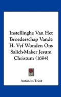 Instellinghe Van Het Broederschap Vande H. Vyf Wonden Ons Salich-Maker Jesum Christum (1694) di Antonius Triest edito da Kessinger Publishing