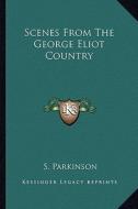 Scenes from the George Eliot Country di S. Parkinson edito da Kessinger Publishing