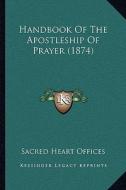 Handbook of the Apostleship of Prayer (1874) di Sacred Heart Offices edito da Kessinger Publishing