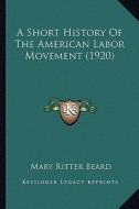 A Short History of the American Labor Movement (1920) di Mary Ritter Beard edito da Kessinger Publishing