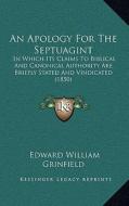 An Apology for the Septuagint: In Which Its Claims to Biblical and Canonical Authority Are Briefly Stated and Vindicated (1850) di Edward William Grinfield edito da Kessinger Publishing