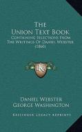 The Union Text Book: Containing Selections from the Writings of Daniel Webster (1860) di Daniel Webster, George Washington edito da Kessinger Publishing