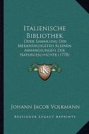 Italienische Bibliothek: Oder Sammlung Der Merkwurdigsten Kleinen Abhandlungen Zur Naturgeschichte (1778) di Johann Jacob Volkmann edito da Kessinger Publishing